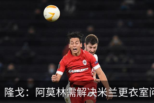 隆戈：阿莫林需解决米兰更衣室问题 他将很快与莱奥进行直接接触