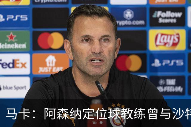 马卡：阿森纳定位球教练曾与沙特合作，西班牙队需对此警惕